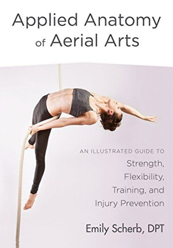 

Applied Anatomy of Aerial Arts: An Illustrated Guide to Strength, Flexibility, Training, and Injury,Paperback by Scherb, Emily