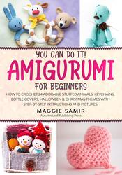 You Can Do It! Amigurumi for Beginners: How to Crochet 24 Adorable Stuffed Animals, Keychains, Bottl