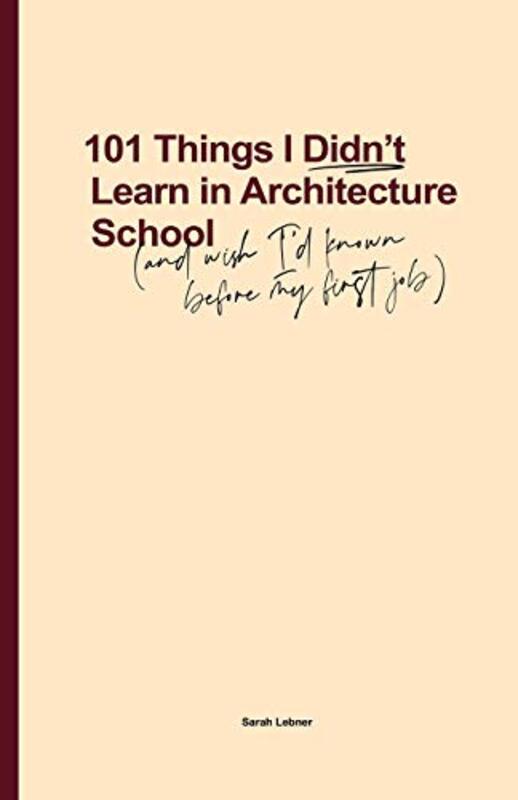 101 Things I Didn't Learn In Architecture School: And wish I had known before my first job,Paperback,By:Lebner, Sarah