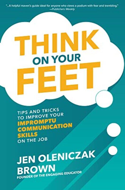 

Think on Your Feet Tips and Tricks to Improve Your Impromptu Communication Skills on the Job by Jen Oleniczak Brown-Hardcover