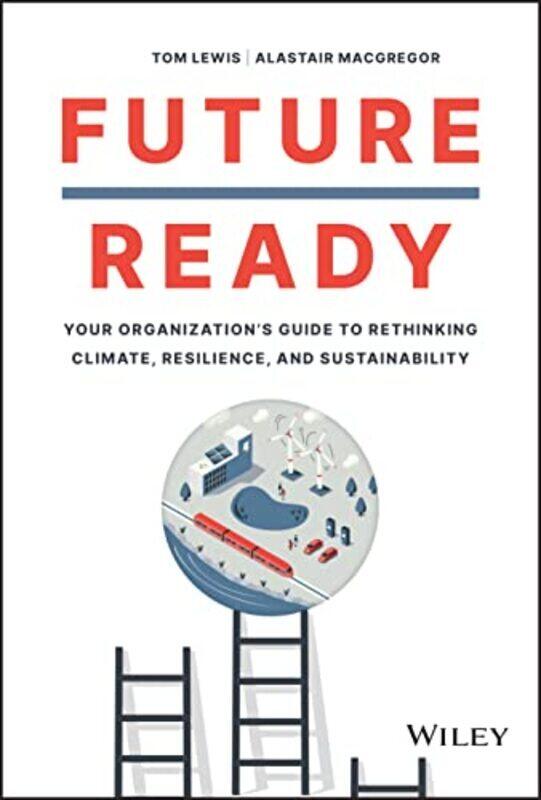 

Future Ready Your Organizations Guide to Rethinking Climate Resilience and Sustainability by Lewis, Tom - MacGregor, Alastair Hardcover