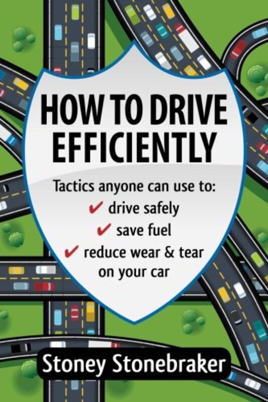 How to Drive Efficiently: Tactics anyone can use to drive safely, save fuel, reduce wear & tear on y , Paperback by Stoney Stonebraker