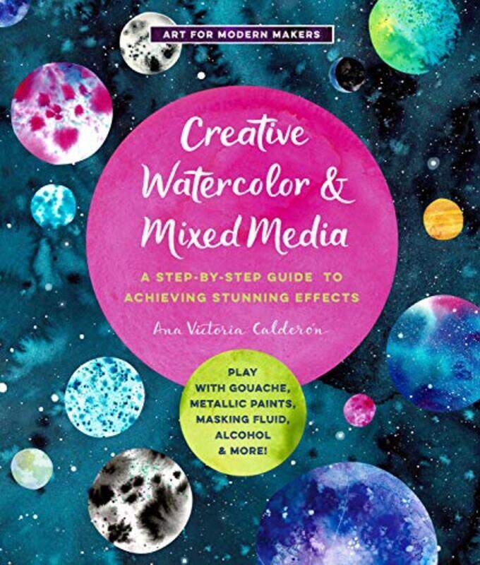 

Creative Watercolor and Mixed Media: A Step-by-Step Guide to Achieving Stunning Effects--Play with G , Paperback by Ana Victoria Calderon