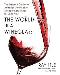 The World In A Wineglass: The Insider'S Guide To Artisanal, Sustainable, Extraordinary Wines To Drin By Isle, Ray Hardcover