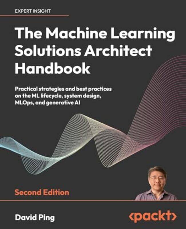 

The Machine Learning Solutions Architect Handbook Practical Strategies And Best Practices On The Ml,Paperback By Ping, David