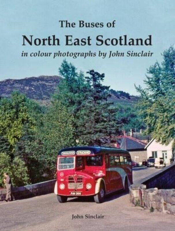 

The Buses of North East Scotland in colour photographs by John Sinclair by John Sinclair-Paperback