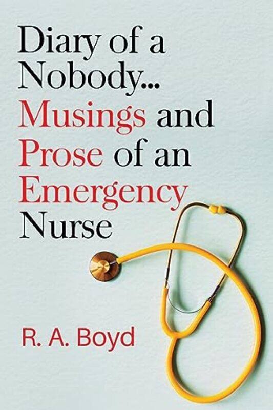 

Diary Of A Nobody Musings And Prose Of An Emergency Nurse by R A Boyd-Paperback
