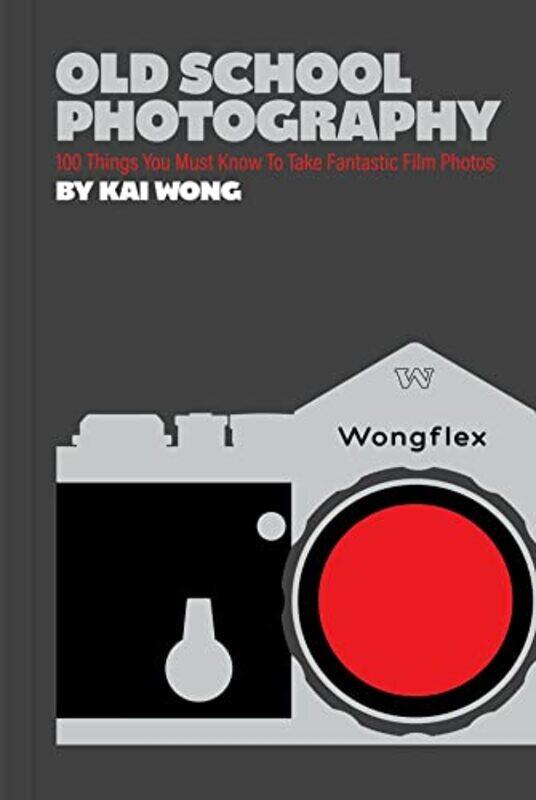 

Old School Photography 100 Things You Must Know To Take Fantastic Film Photos By Wong, Kai Man - Paperback