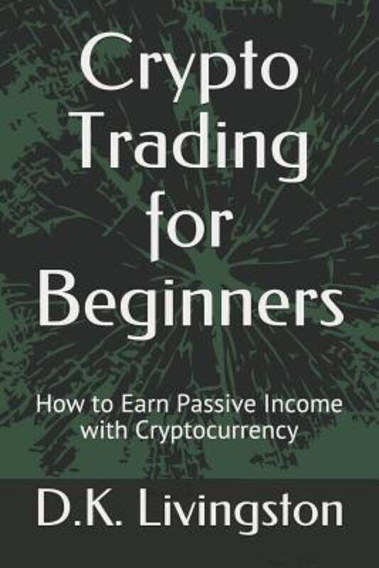 

Crypto Trading for Beginners: How to Earn Passive Income with Cryptocurrency.paperback,By :Livingston, D K