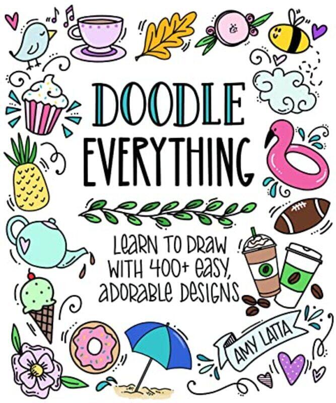 

Doodle Everything! Learn To Draw With 400+ Easy Adorable Designs By Latta, Amy Paperback