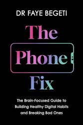 The Phone Fix The BrainFocused Guide to Building Healthy Digital Habits and Breaking Bad Ones by Begeti, Dr Faye Paperback
