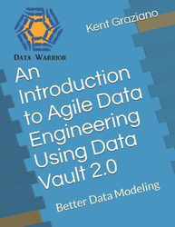 An Introduction to Agile Data Engineering Using Data Vault 2.0: Better Data Modeling, Paperback Book, By: Kent Graziano