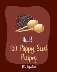 Hello 150 Poppy Seed Recipes Best Poppy Seed Cookbook Ever For Beginners By Ms Ingredient Paperback