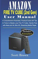 AMAZON FIRE TV CUBE 2nd Gen USER MANUAL: A Comprehensive Illustrated, Practical Guide with Tips Paperback by Scott Brown