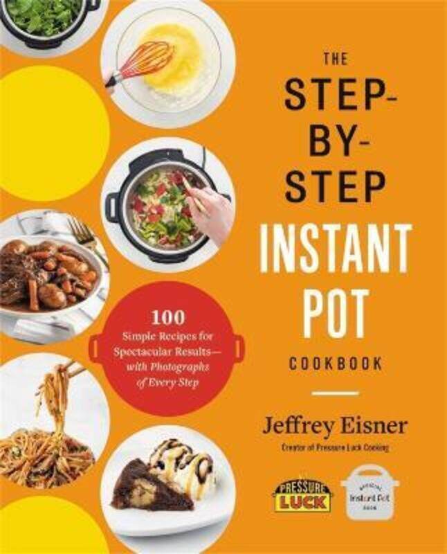 

The Step-by-Step Instant Pot Cookbook: 100 Simple Recipes for Spectacular Results--with Photographs