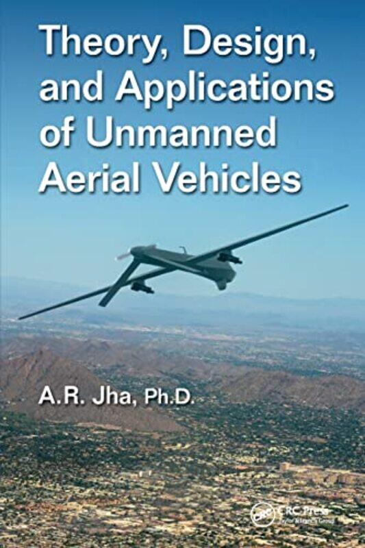 

Theory Design and Applications of Unmanned Aerial Vehicles by PhD, A R Jha Technical Consulting Service, Cerritos, California, USA Jha-Paperback