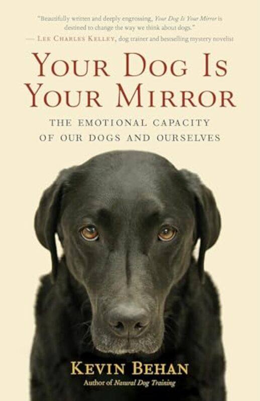 

Your Dog Is Your Mirror The Emotional Capacity Of Our Dogs And Ourselves By Behan, Kevin - Paperback