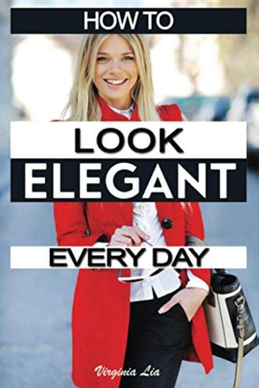 

How to Look Elegant Every Day!: Colors, Makeup, Clothing, Skin & Hair, Posture and More,Paperback,By:Lia, Virginia