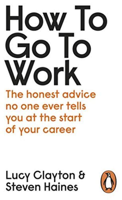 

How to Go to Work The Honest Advice No One Ever Tells You at the Start of Your Career by Clayton, Lucy - Haines, Steven - Paperback