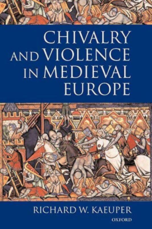 

Chivalry and Violence in Medieval Europe by Richard Professor of History, Professor of History, University of Rochester, New York State Kaeuper-Paperb