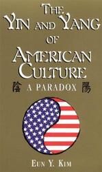 Yin and Yang of American Culture: The American Paradox.paperback,By :Eun Y. Kim