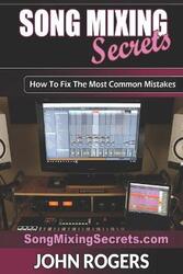 Song Mixing Secrets: How To Fix The Most Common Mistakes.paperback,By :Rogers, John
