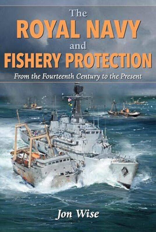 

The Royal Navy and Fishery Protection by Jon Wise-Hardcover