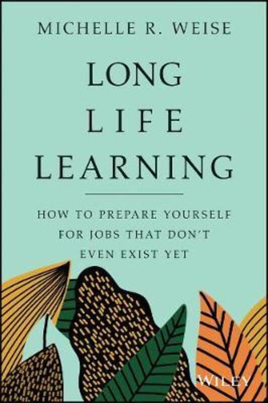 Long Life Learning: Preparing for Jobs that Don't Even Exist Yet.Hardcover,By :Weise, Michelle R.
