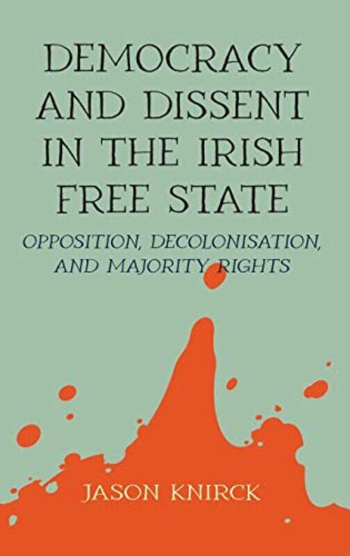 

Democracy and Dissent in the Irish Free State by Jason Knirck-Hardcover