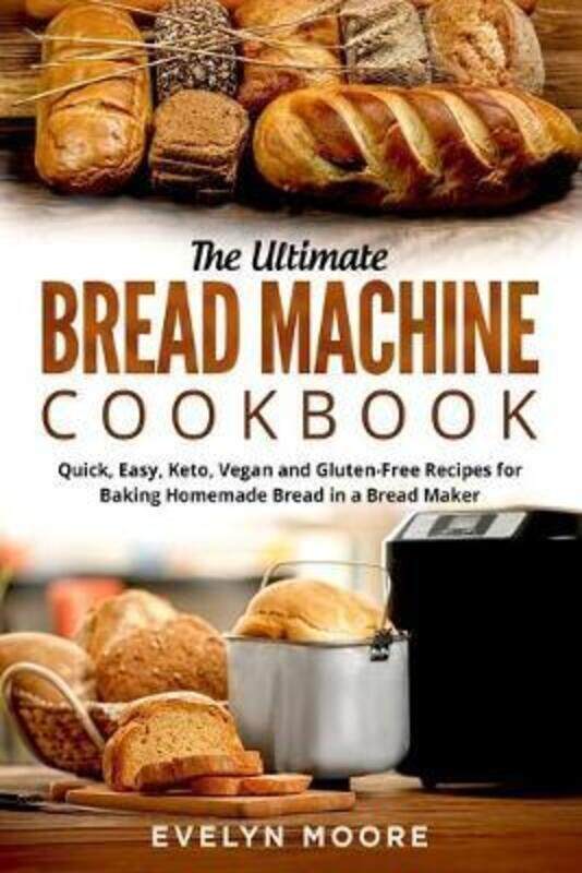 

The Ultimate Bread Machine Cookbook: Quick, Easy, Keto, Vegan and Gluten-Free Recipes for Baking Hom,Paperback,ByMoore, Evelyn