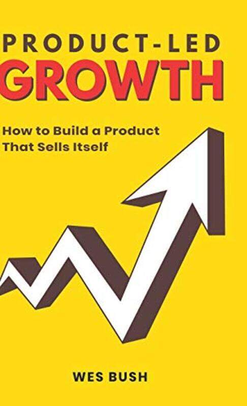 

Product-Led Growth: How to Build a Product That Sells Itself , Hardcover by Wes, Bush