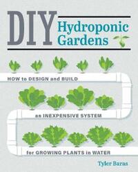DIY Hydroponic Gardens: How to Design and Build an Inexpensive System for Growing Plants in Water.paperback,By :Baras Tyler