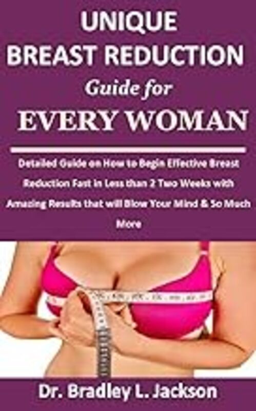 Unique Breast Reduction Guide For Every Woman Detailed Guide On How To Begin Effective Breast Reduc by Jackson Dr Bradley L Paperback