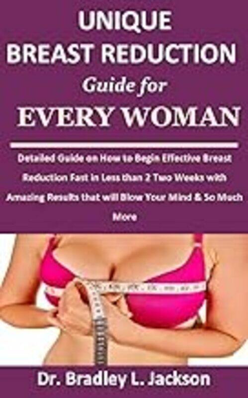 

Unique Breast Reduction Guide For Every Woman Detailed Guide On How To Begin Effective Breast Reduc by Jackson Dr Bradley L Paperback