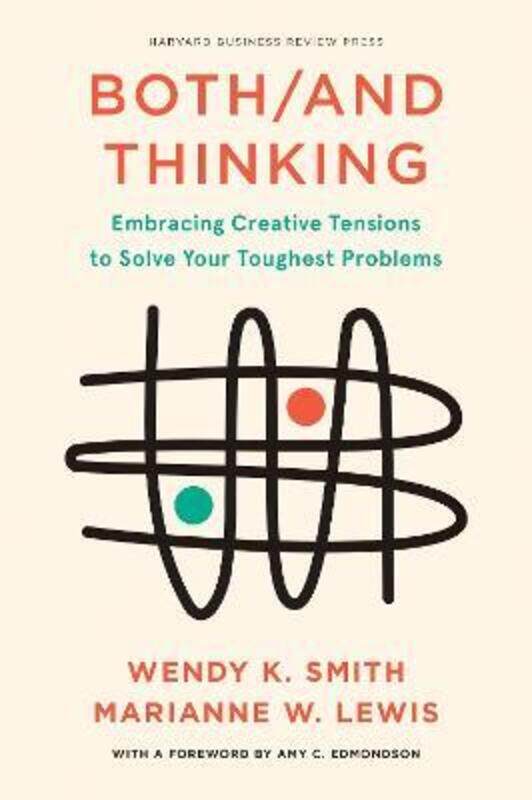 

Both/And Thinking: Embracing Creative Tensions to Solve Your Toughest Problems.Hardcover,By :Smith, Wendy - Lewis, Marianne - Edmondson, Amy C.