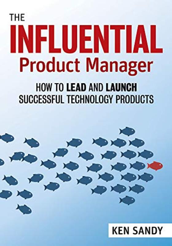The Influential Product Manager How To Lead And Launch Successful Technology Products By Sandy Ken Paperback