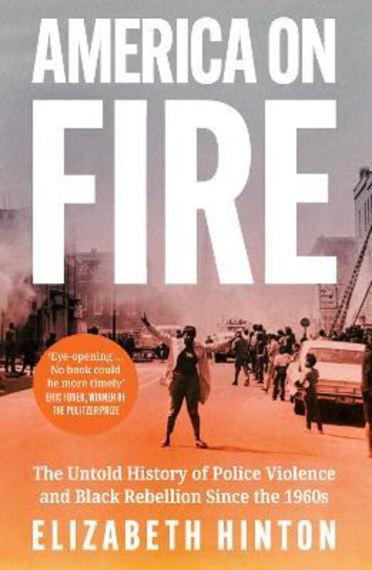 

America on Fire: The Untold History of Police Violence and Black Rebellion Since the 1960s, Paperback Book, By: Elizabeth Hinton