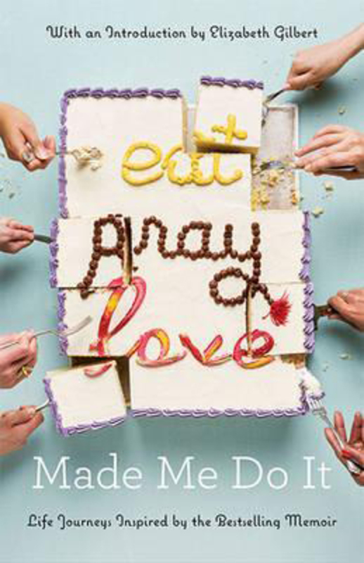 Eat Pray Love Made Me Do It: Life Journeys Inspired by the Bestselling Memoir, Paperback Book, By: Elizabeth Gilbert