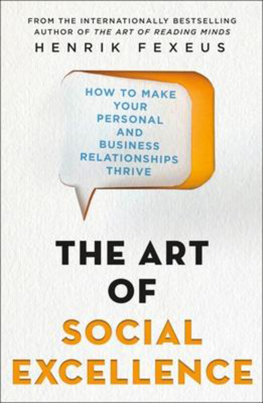 The Art of Social Excellence: How to Make Your Personal and Business Relationships Thrive, Paperback Book, By: Henrik Fexeus