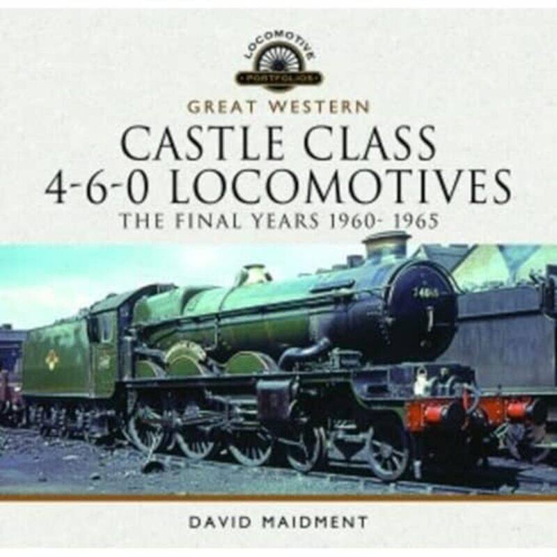 

Great Western Castle Class 460 Locomotives The Final Years 1960 1965 by David Maidment-Hardcover