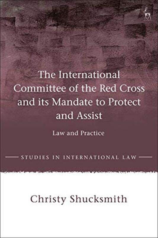 

The International Committee of the Red Cross and its Mandate to Protect and Assist by Dr Christy Shucksmith-Paperback