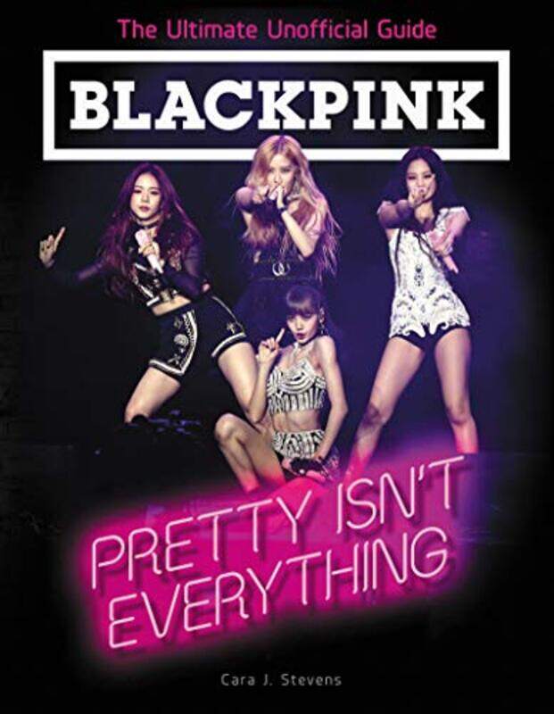 

BLACKPINK: Pretty Isn't Everything (The Ultimate Unofficial Guide), Paperback Book, By: Cara J. Stevens