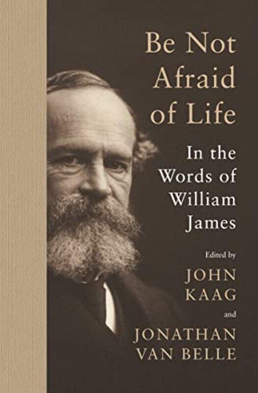 

Be Not Afraid Of Life In The Words Of William James by James, William - Kaag, John - van Belle, Jonathan , Paperback