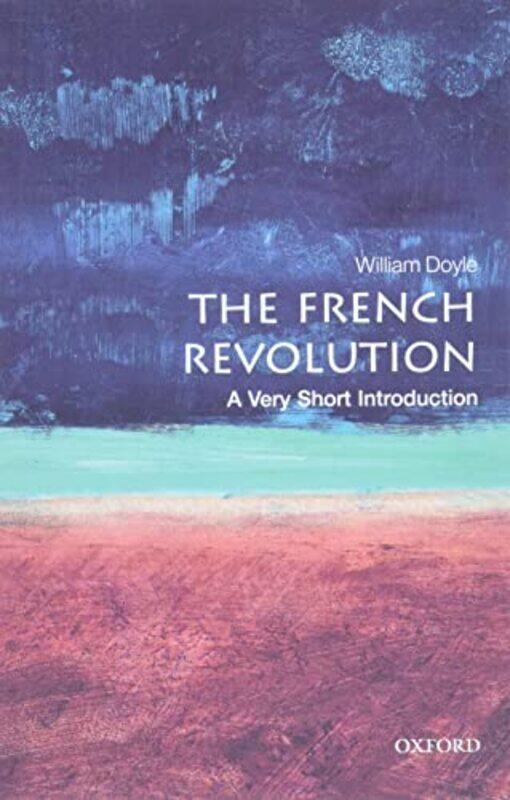 

The French Revolution A Very Short Introduction by William Emeritus Professor of History and Senior Research Fellow at the University of Bristol Doyle