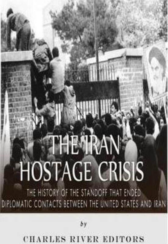 The Iran Hostage Crisis: The History of the Standoff that Ended Diplomatic Contacts Between the Unit,Paperback,ByCharles River Editors