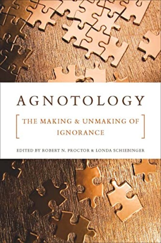 Agnotology The Making And Unmaking Of Ignorance By Proctor, Robert N. - Schiebinger, Londa Paperback