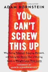 You Cant Screw This Up Why Eating Takeout Enjoying Dessert And Taking The Stress Out Of Dieting By Bornstein, Adam - Schwarzenegger, Arnold Hardcover