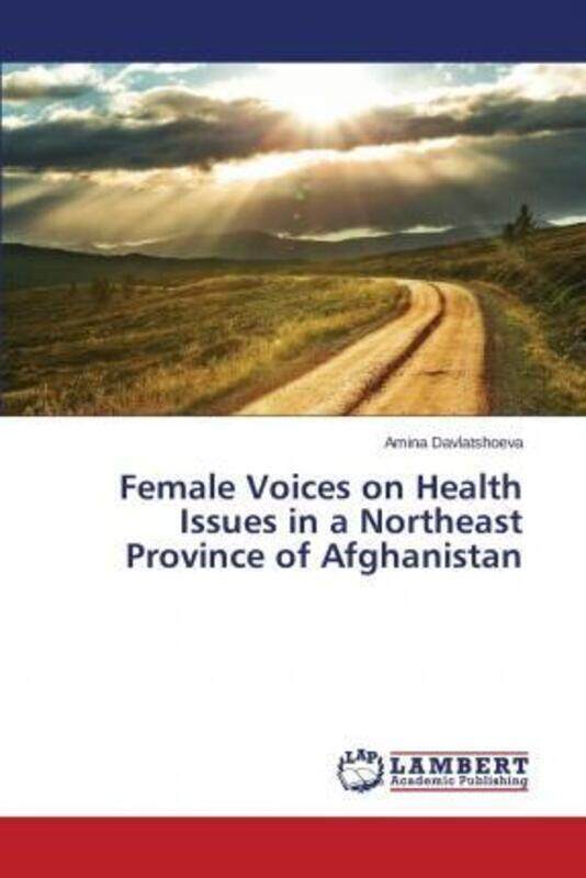 

Female Voices on Health Issues in a Northeast Province of Afghanistan,Paperback,ByDavlatshoeva Amina