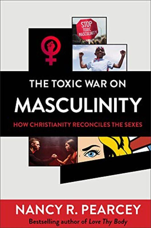 

The Toxic War on Masculinity How Christianity Reconciles the Sexes by Nancy R Pearcey-Hardcover