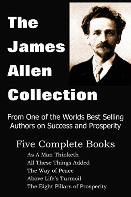 

The James Allen Collection: As A Man Thinketh, All These Things Added, The Way of Peace, Above Life , Paperback by Allen James